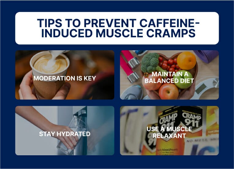 text: tips to prevent caffeine-induced muscle cramps. moderation is key, maintain a balance diet, stay hydrated, use a muscle relaxant.